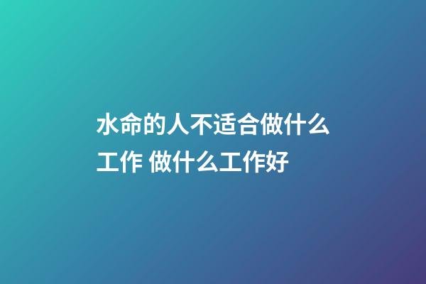 水命的人不适合做什么工作 做什么工作好